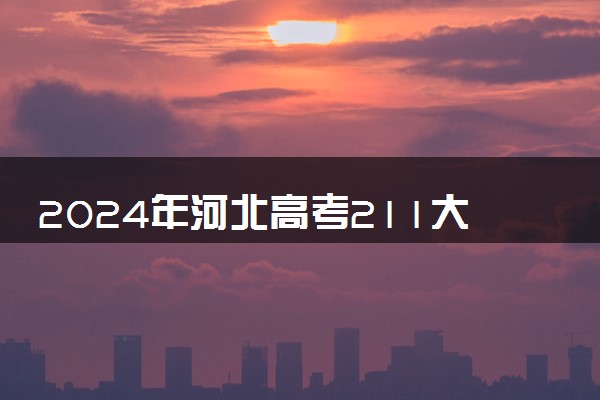 2024年河北高考211大学录取率及录取人数是多少