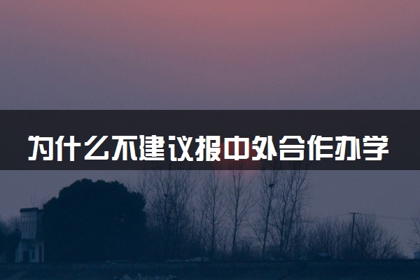 为什么不建议报中外合作办学 后悔死了是怎么回事