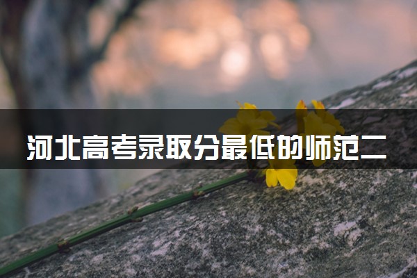 河北高考录取分最低的师范二本大学(2025年参考)