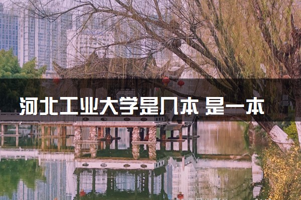 河北工业大学是几本 是一本还是二本大学