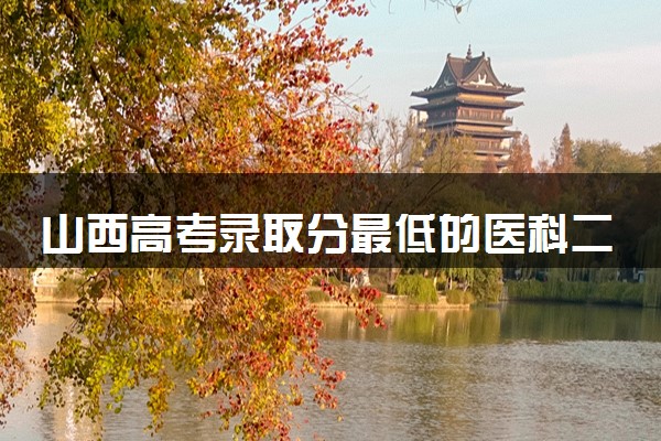 山西高考录取分最低的医科二本大学(2025年参考)