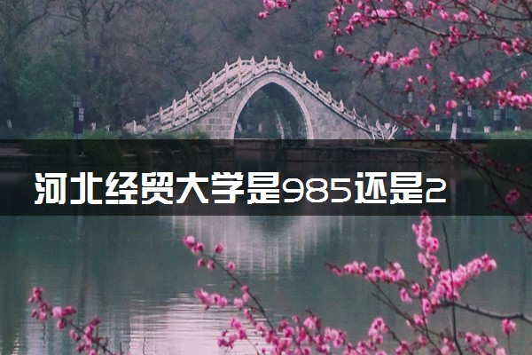 河北经贸大学是985还是211 含金量怎么样