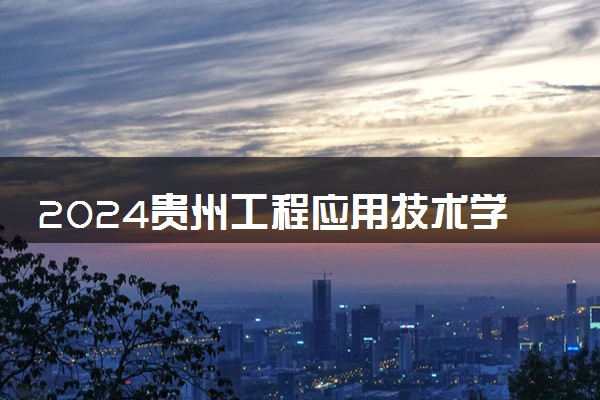 2024贵州工程应用技术学院在江苏录取分数线 各专业分数及位次