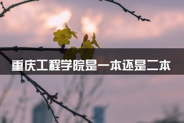 重庆工程学院是一本还是二本 算好大学吗