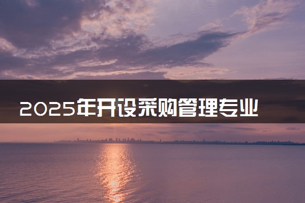 2025年开设采购管理专业大学排名及评级 高校排行榜