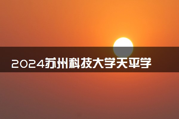 2024苏州科技大学天平学院在山东录取分数线 各专业分数及位次