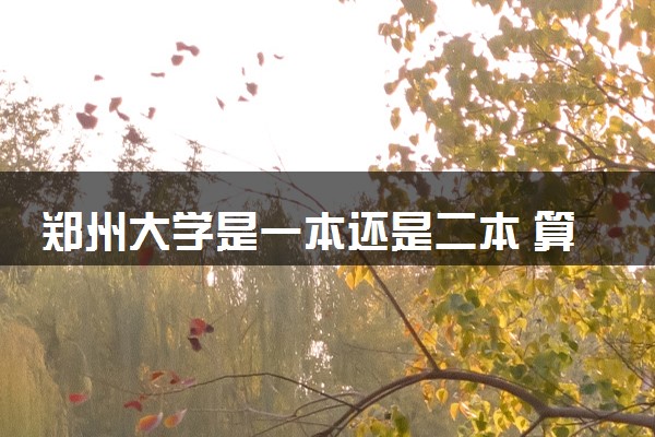 郑州大学是一本还是二本 算好大学吗