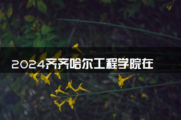 2024齐齐哈尔工程学院在吉林录取分数线 各专业分数及位次