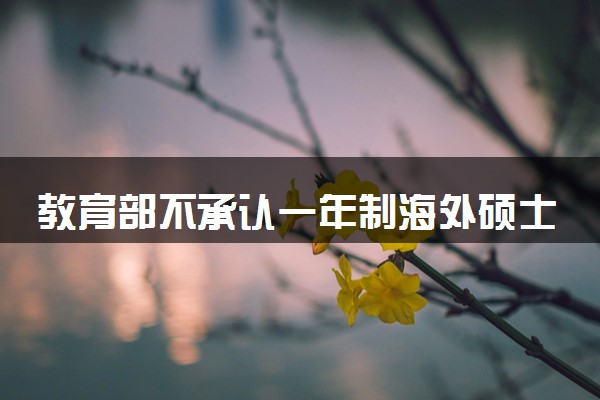 教育部不承认一年制海外硕士吗 可以考公吗