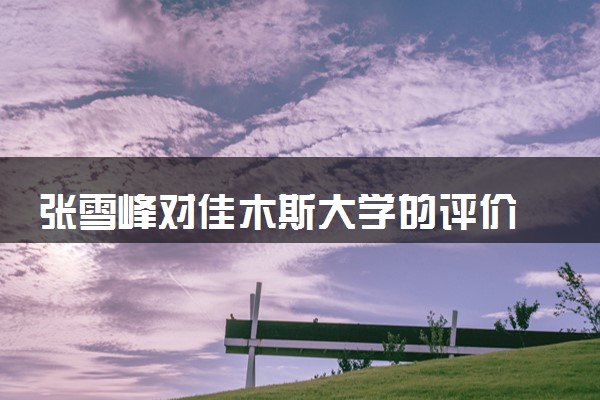 张雪峰对佳木斯大学的评价 推荐报考吗