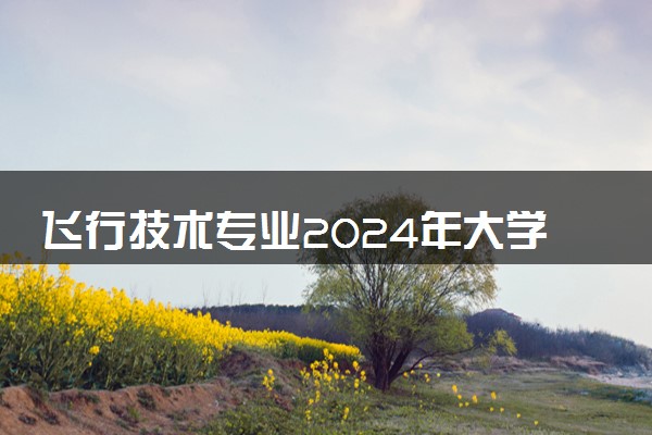 飞行技术专业2024年大学排名 最好的大学排行榜