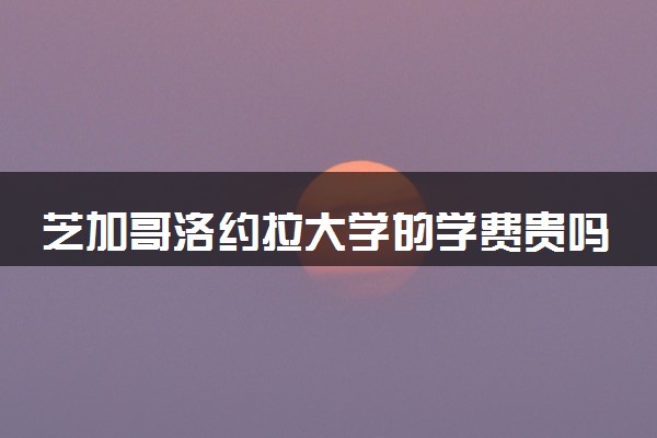 芝加哥洛约拉大学的学费贵吗 一年大概多少钱