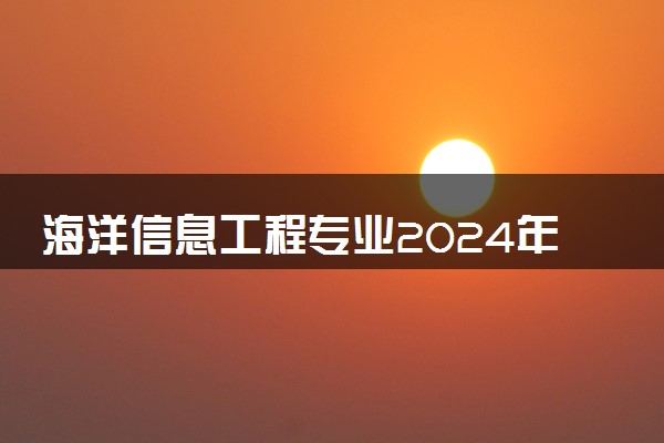 海洋信息工程专业2024年大学排名 最好的大学排行榜