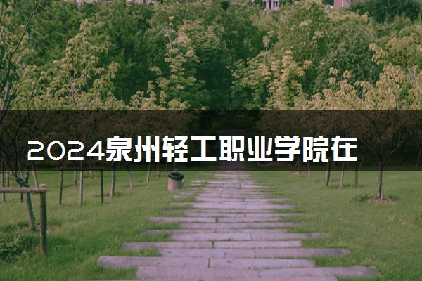 2024泉州轻工职业学院在山东录取分数线 各专业分数及位次