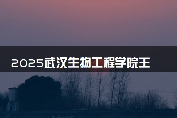 2025武汉生物工程学院王牌专业有哪些 最好的专业是什么