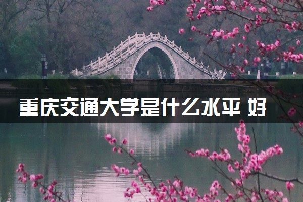 重庆交通大学是什么水平 好不好考