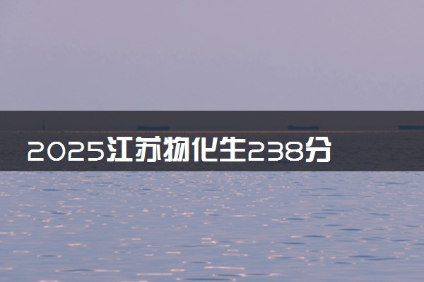 2025江苏物化生238分左右能上什么大学 可以报考的院校名单