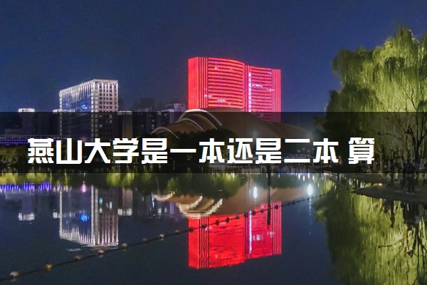 燕山大学是一本还是二本 算好大学吗