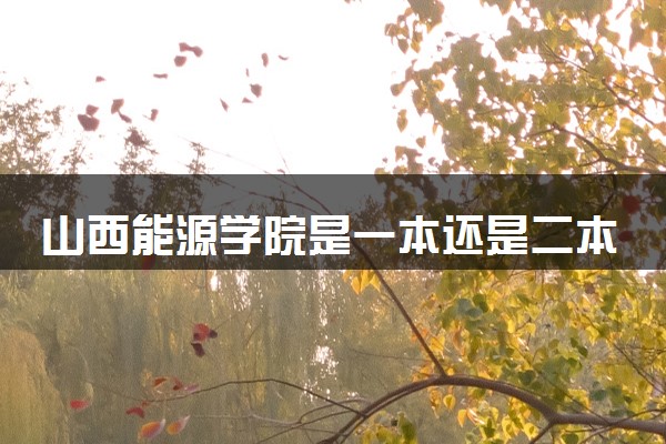 山西能源学院是一本还是二本 算好大学吗