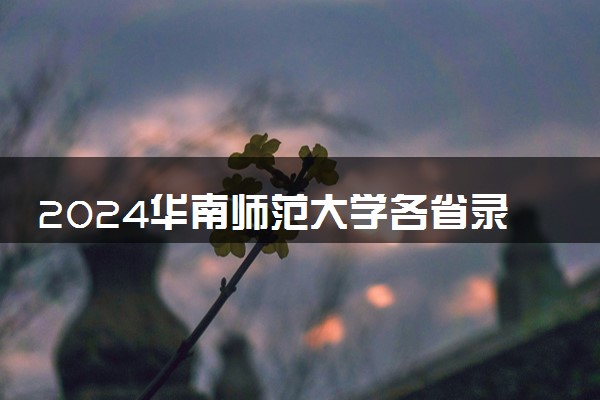 2024华南师范大学各省录取分数线是多少 最低分及位次