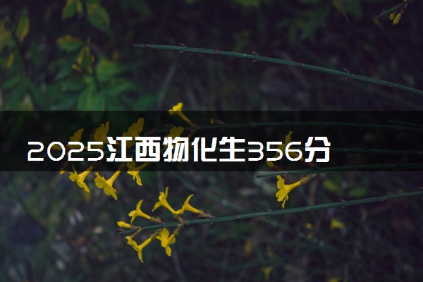2025江西物化生356分左右能上什么大学 可以报考的院校名单