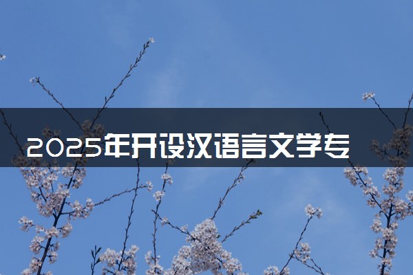 2025年开设汉语言文学专业大学排名及评级 高校排行榜