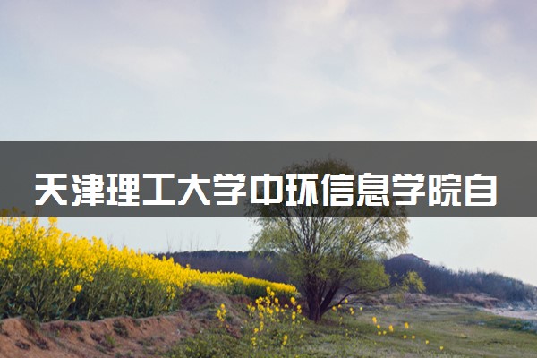 天津理工大学中环信息学院自动化专业怎么样 录取分数线多少