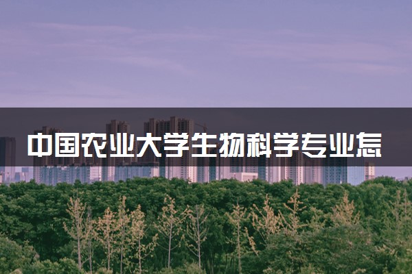中国农业大学生物科学专业怎么样 录取分数线多少