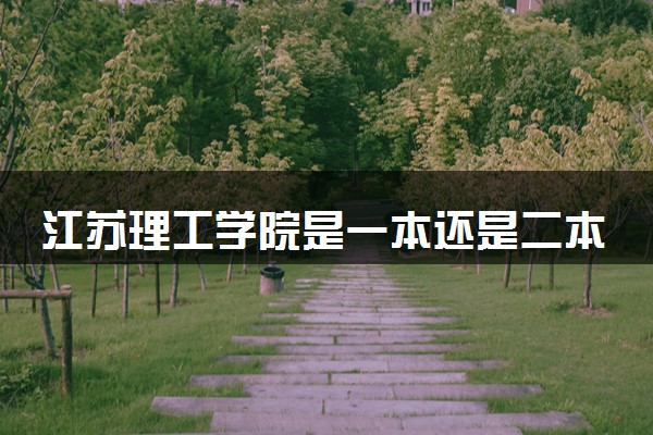 江苏理工学院是一本还是二本 算好大学吗