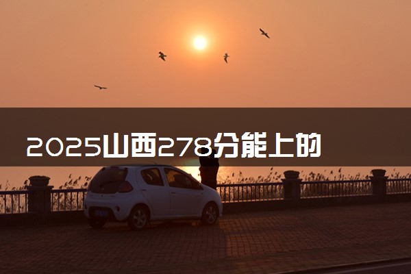 2025山西278分能上的大学有哪些 可以报考院校名单