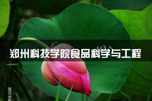 郑州科技学院食品科学与工程专业怎么样 录取分数线多少