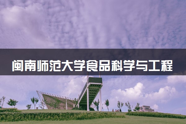 闽南师范大学食品科学与工程专业怎么样 录取分数线多少