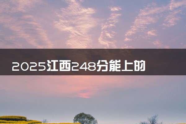 2025江西248分能上的大学有哪些 可以报考院校名单