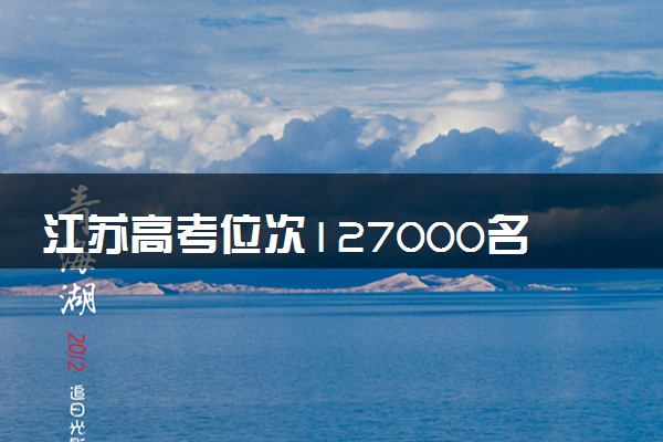 江苏高考位次127000名左右报什么大学好（2025年参考）