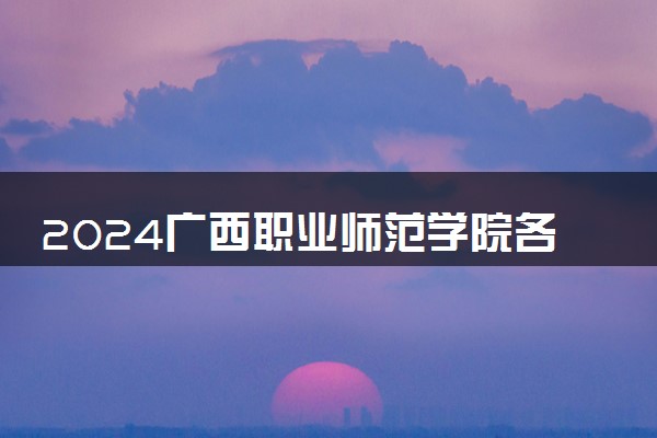 2024广西职业师范学院各省录取分数线是多少 最低分及位次