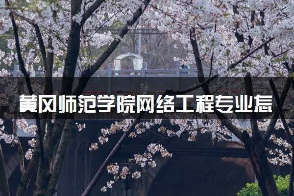 黄冈师范学院网络工程专业怎么样 录取分数线多少