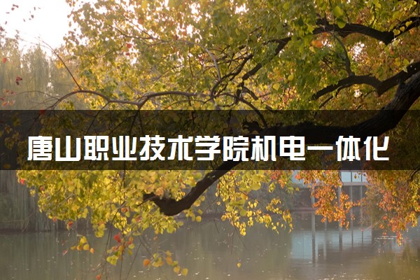 唐山职业技术学院机电一体化技术专业怎么样 录取分数线多少