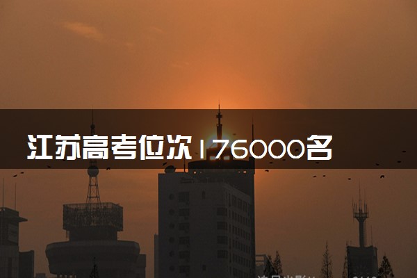 江苏高考位次176000名左右报什么大学好（2025年参考）