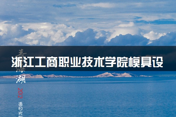 浙江工商职业技术学院模具设计与制造专业怎么样 录取分数线多少