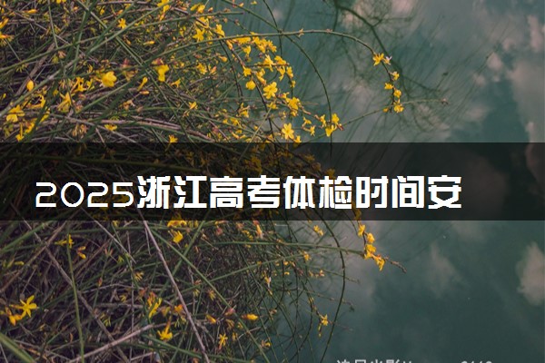 2025浙江高考体检时间安排 什么时候体检