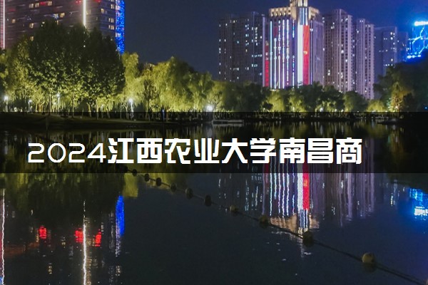 2024江西农业大学南昌商学院在辽宁录取分数线 各专业分数及位次