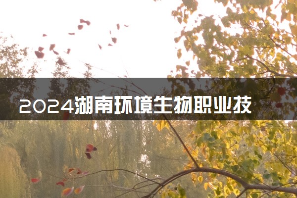 2024湖南环境生物职业技术学院在贵州录取分数线 各专业分数及位次