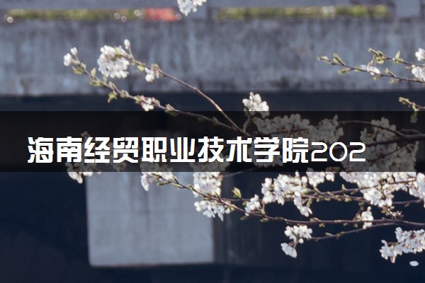 海南经贸职业技术学院2024各省录取分数线及最低位次是多少