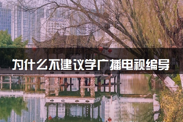 为什么不建议学广播电视编导 就业前景不好吗