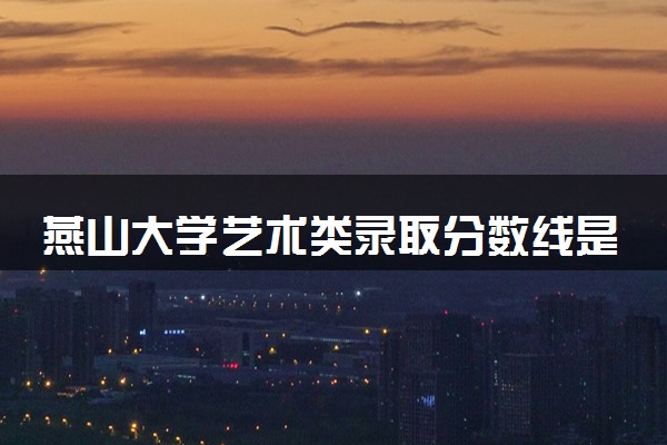 燕山大学艺术类录取分数线是多少 各省分数整理