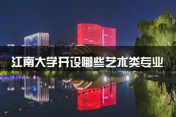 江南大学开设哪些艺术类专业 什么专业前景好
