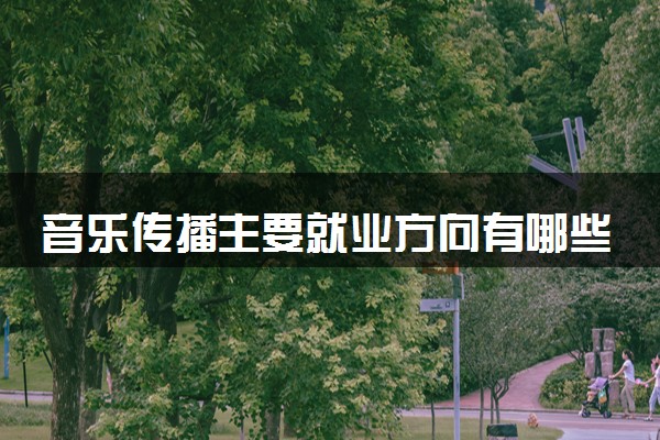 音乐传播主要就业方向有哪些 适合从事什么工作