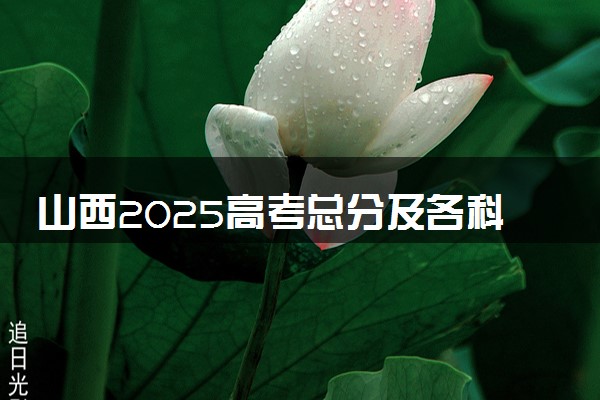山西2025高考总分及各科分数 满分多少分