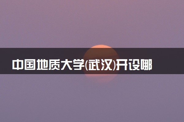 中国地质大学(武汉)开设哪些艺术类专业 什么专业前景好