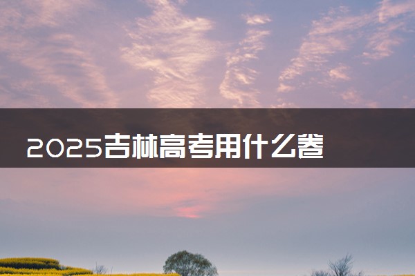 2025吉林高考用什么卷 新高考I卷还是II卷